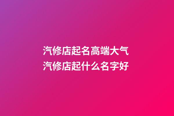 汽修店起名高端大气 汽修店起什么名字好-第1张-店铺起名-玄机派